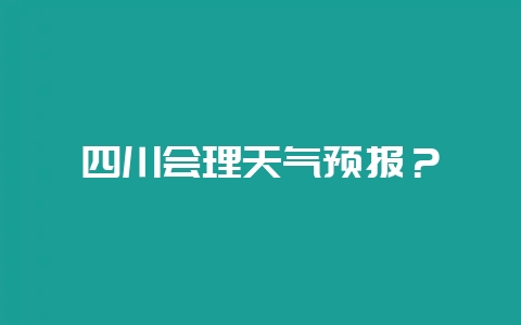 四川会理天气预报?插图 四川会理天气预报?插图
