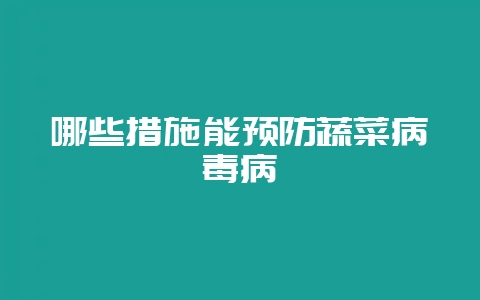 哪些措施能预防蔬菜病毒病-会东网