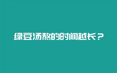 绿豆汤熬的时间越长？-会东网