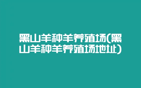 黑山羊种羊养殖场(黑山羊种羊养殖场地址)-会东网