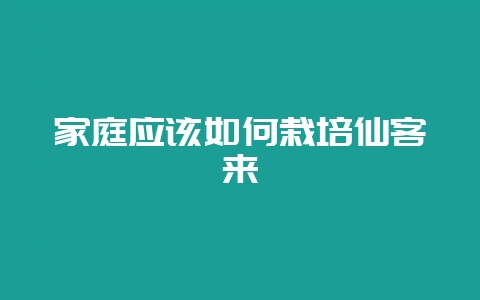 家庭应该如何栽培仙客来-会东网