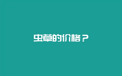 虫草的价格？-会东网