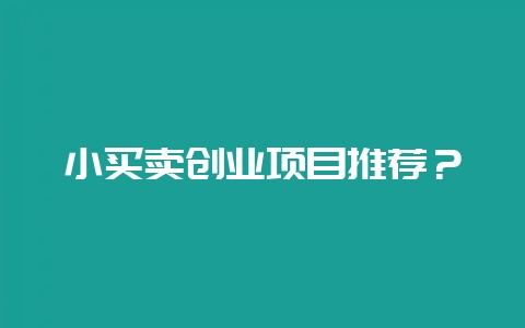 小买卖创业项目推荐？-会东网
