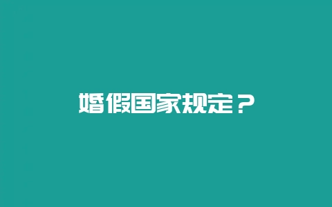 婚假国家规定？-会东网