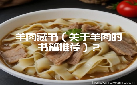 羊肉藏书(关于羊肉的书籍推荐)?-会东网