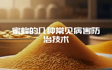 蜜蜂的几种常见病害防治技术-会东网