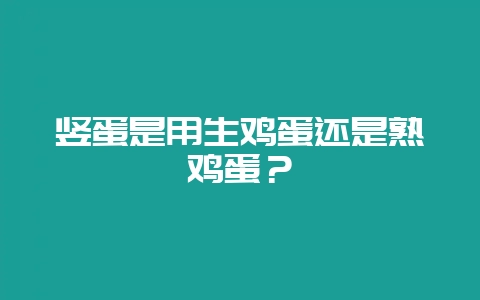 竖蛋是用生鸡蛋还是熟鸡蛋？-会东网