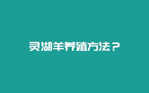 灵湖羊养殖方法?-会东网