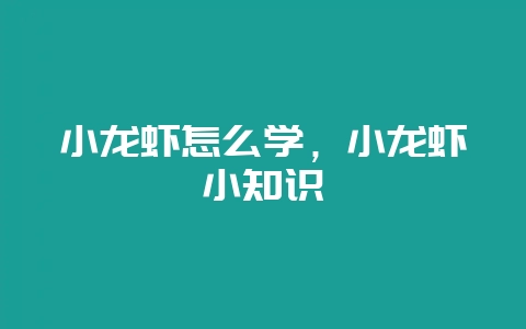 小龙虾怎么学，小龙虾小知识-会东网