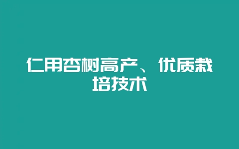 仁用杏树高产、优质栽培技术-会东网
