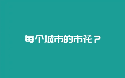 每个城市的市花？-会东网