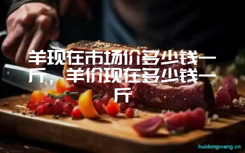 羊现在市场价多少钱一斤,羊价现在多少钱一斤-会东网