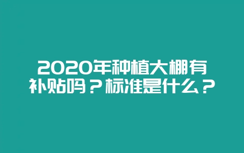 2020年种植大棚有补贴吗?标准是什么?-会东网