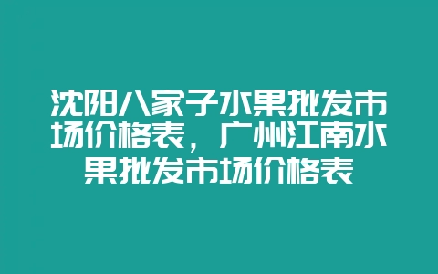 沈阳八家子水果批发市场价格表，广州江南水果批发市场价格表-会东网