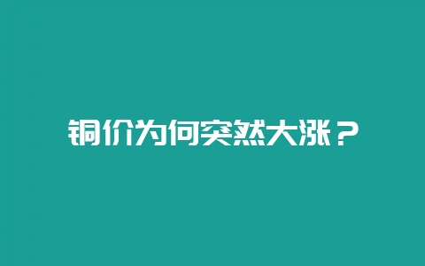 铜价为何突然大涨？-会东网