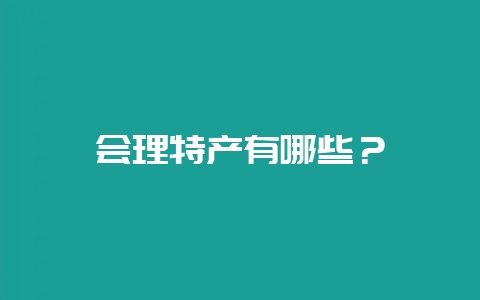 会理特产有哪些？-会东网