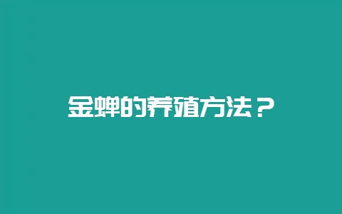 金蝉的养殖方法？-会东网