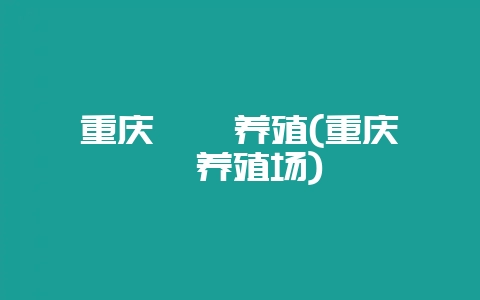 重庆鹧鸪养殖(重庆鹧鸪养殖场)-会东网