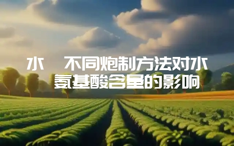 水蛭不同炮制方法对水蛭氨基酸含量的影响-会东网