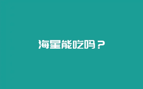 海星能吃吗？-会东网