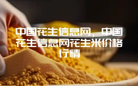 中国花生信息网，中国花生信息网花生米价格行情-会东网