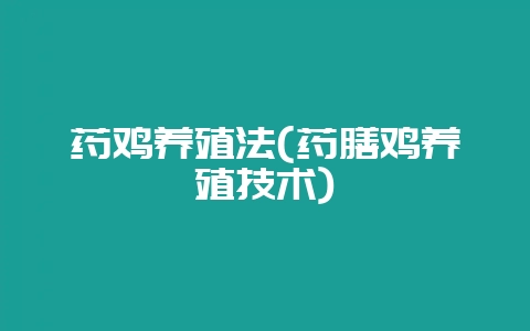 药鸡养殖法(药膳鸡养殖技术)-会东网
