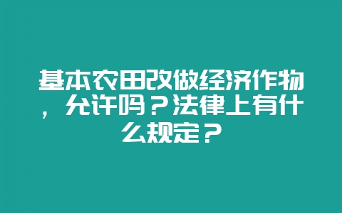 基本农田改做经济作物,允许吗?法律上有什么规定?-会东网