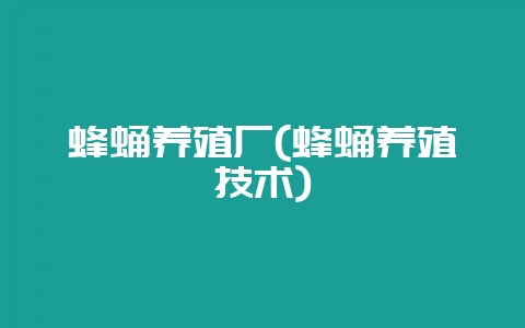 蜂蛹养殖厂(蜂蛹养殖技术)-会东网