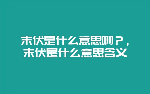 末伏是什么意思啊？，末伏是什么意思含义-会东网