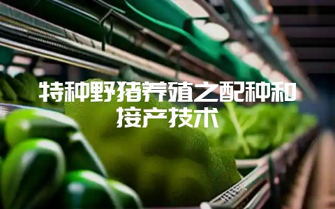 特种野猪养殖之配种和接产技术-会东网