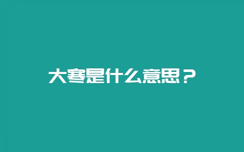 大寒是什么意思？-会东网