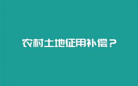 农村土地征用补偿？-会东网