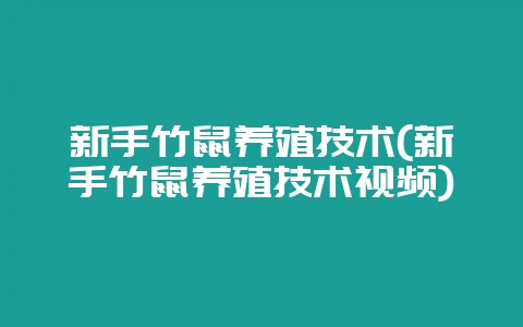 新手竹鼠养殖技术(新手竹鼠养殖技术视频)-会东网