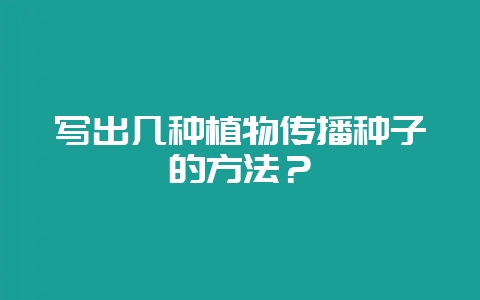 写出几种植物传播种子的方法？-会东网
