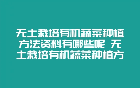无土栽培有机蔬菜种植方法资料有哪些呢 无土栽培有机蔬菜种植方法资料有哪些呢图片-会东网