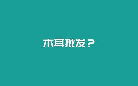 木耳批发？-会东网
