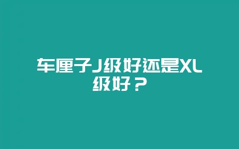 车厘子J级好还是XL级好？-会东网