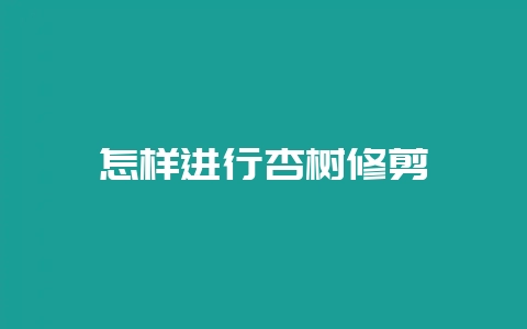 怎样进行杏树修剪-会东网