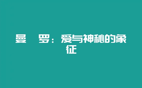 曼陀罗：爱与神秘的象征-会东网