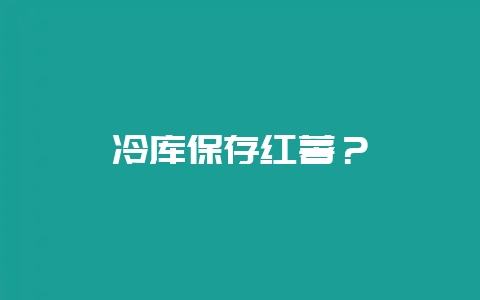 冷库保存红薯？-会东网