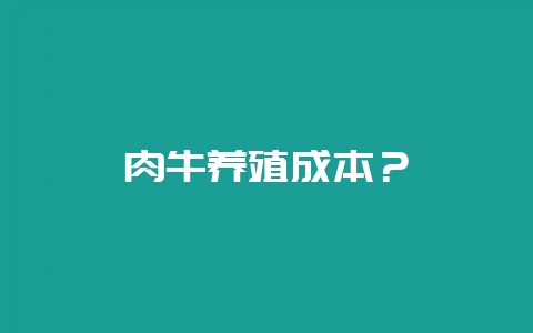 肉牛养殖成本？-会东网