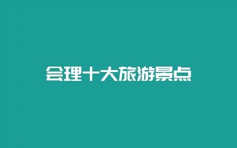 会理十大旅游景点-会东网