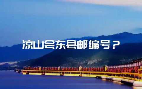 凉山会东县邮编号?-会东网