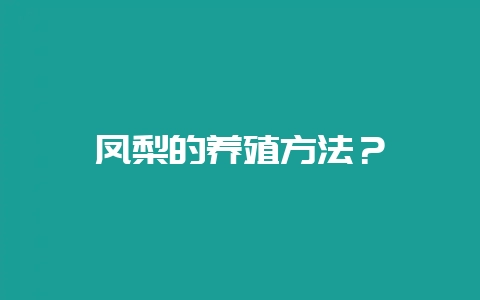 凤梨的养殖方法？-会东网
