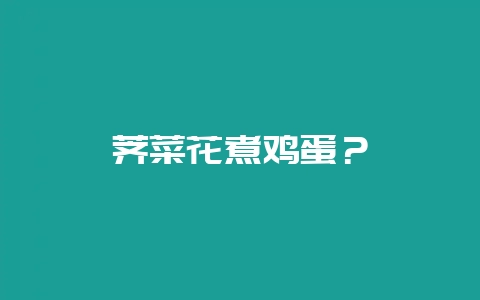 荠菜花煮鸡蛋？-会东网