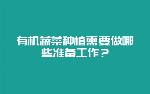 有机蔬菜种植需要做哪些准备工作？-会东网
