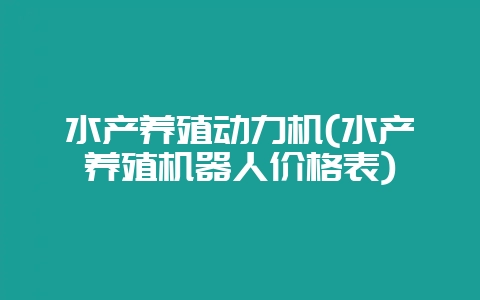 水产养殖动力机(水产养殖机器人价格表)-会东网