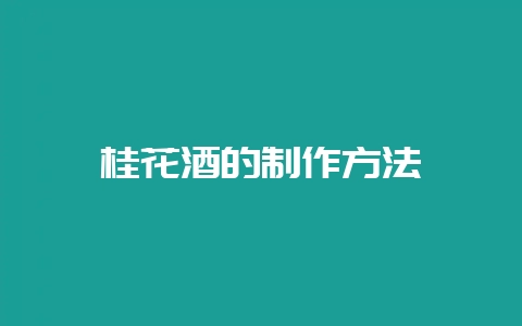 桂花酒的制作方法-会东网