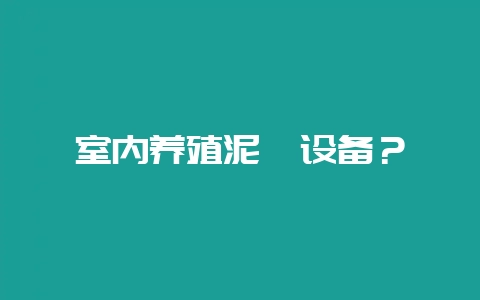 室内养殖泥鳅设备？-会东网