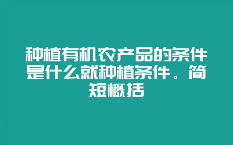 种植有机农产品的条件是什么就种植条件。简短概括-会东网
